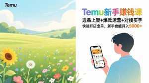 Temu新手赚钱课，选品上架+爆款运营+对接买手，快速开店出单，新手也能月入5000+-泱泱学习社