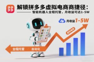 解锁拼多多虚拟电商捷径:智能机器人全程托管,月收益可达1-5W【揭秘】-泱泱学习社