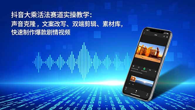 抖音大乘活法赛道实操教学:声音克隆,文案改写、双端剪辑、素材库,快速制作爆款剧情视频-泱泱学习社