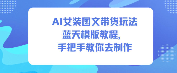 AI女装图文带货玩法蓝天模版教程,手把手教你去制作-泱泱学习社