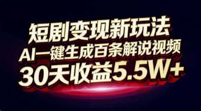 短剧变现新玩法，AI一键生成百条解说视频，30天收益5.5W+-泱泱学习社