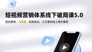 短视频营销体系线下破局课5.0，定位策划、AI赋能、投放优化，三天重构线上增长模型-泱泱学习社