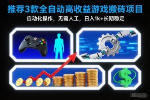 【推荐】3款全自动高收益游戏搬砖项目，自动化操作，无需人工，日入1k+，长期稳定【揭秘】-泱泱学习社