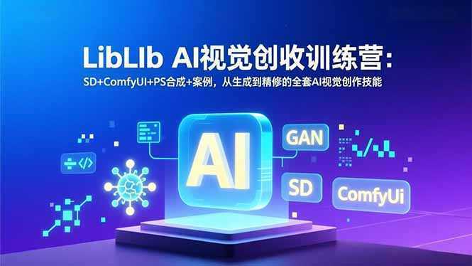 LibLIb AI视觉创收训练营：SD+ComfyUI+PS合成+案例，从生成到精修的全套AI视觉创作技能-泱泱学习社