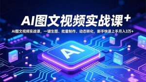 AI图文视频实战课，一键生图、批量制作、动态转化，新手快速上手月入3万+-泱泱学习社
