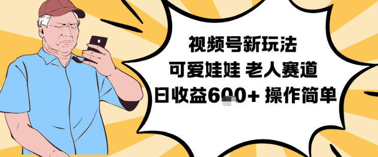 视频号新玩法,可爱娃娃视频制作教学,老人赛道,日收益6张+操作简单-泱泱学习社