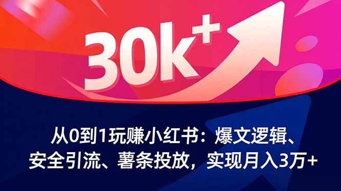 从0到1玩赚小红书:爆文逻辑、安全引流、薯条投放,实现月入3万+-泱泱学习社
