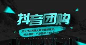 月入过万的抖音团购，懒人带货最新玩法，长久稳定！小白轻松上手！-泱泱学习社