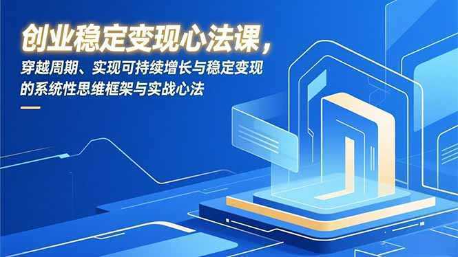创业稳定变现心法课，穿越周期、实现可持续增长与稳定变现的系统性思维框架与实战心法-泱泱学习社