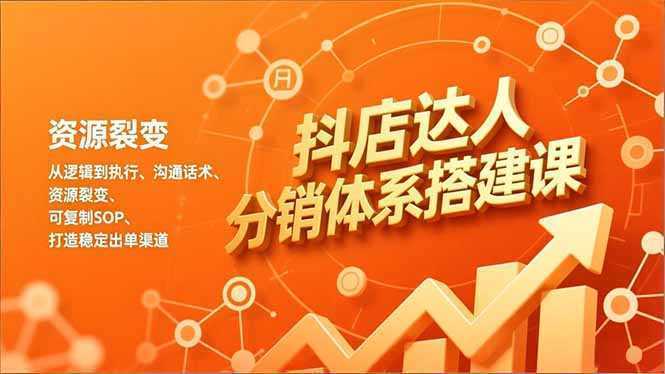 抖店达人分销体系搭建课，从逻辑到执行、沟通话术、资源裂变，可复制SOP，打造稳定出单渠道-泱泱学习社