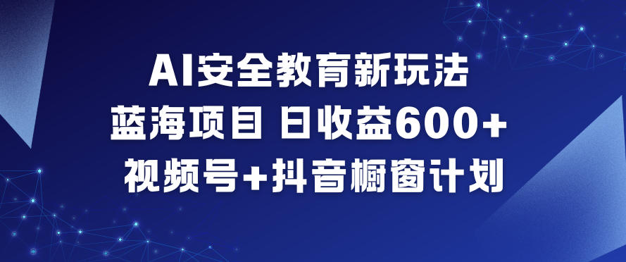 AI安全教育新玩法，蓝海项目，日收益6张+，视频号+抖音橱窗计划-泱泱学习社