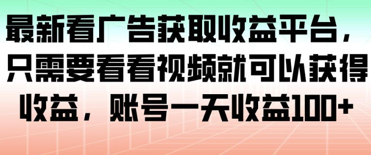最新看广告获取收益平台,只需要看看视频就可以获得收益,账号一天收益100+-泱泱学习社