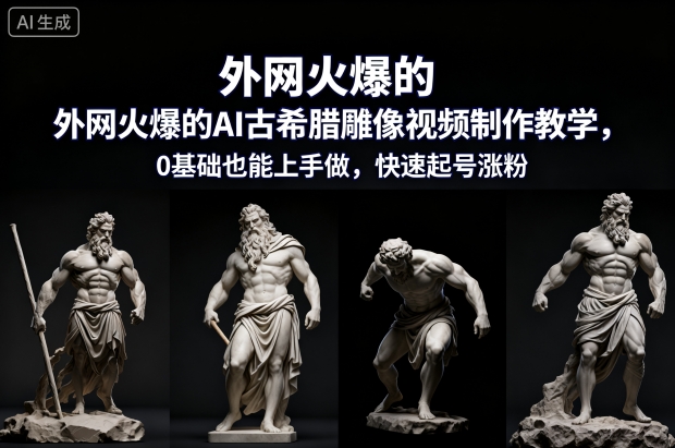 外网火爆的AI古希腊雕像视频制作教学，0基础也能上手做，快速起号涨粉-泱泱学习社