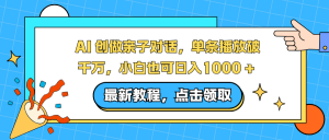 AI 创做亲子对话，单条播放破千万，小白也可日入1000 +-泱泱学习社