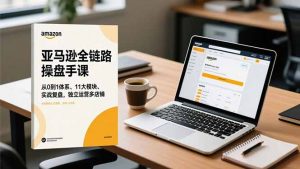 亚马逊全链路操盘手课，从0到1体系、11大模块、实战复盘，独立运营多店铺-泱泱学习社