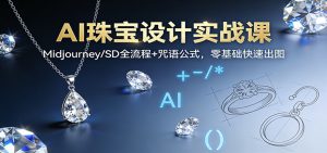 AI珠宝设计实战课：Midjourney/SD全流程+咒语公式，零基础快速出图-泱泱学习社