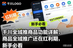 千川全域推商品功能详解，商品全域推广还在红利期，新手必看-泱泱学习社