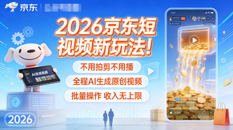 2026京东短视频新玩法！不用拍剪不用播，全程AI生成原创视频，批量操作收入无上限-泱泱学习社