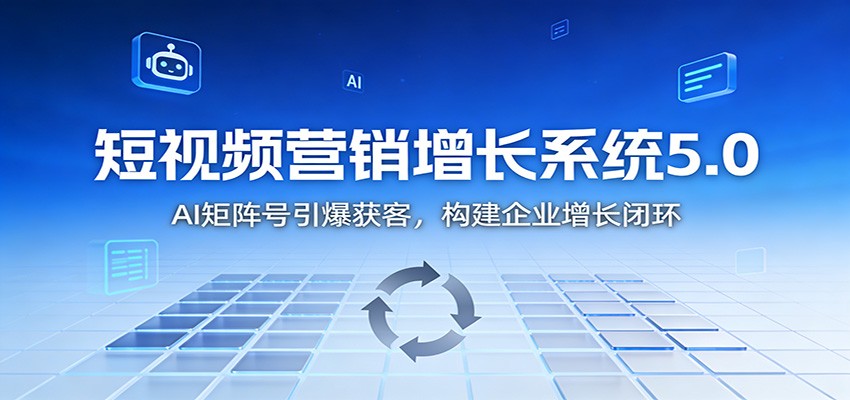 短视频营销增长系统5.0:AI 矩阵号引爆获客,构建企业增长闭环-泱泱学习社