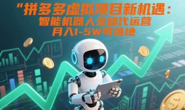 拼多多虚拟项目新机遇：智能机器人全程代运营，月入1-5W可落地【揭秘】-泱泱学习社