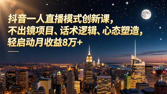 抖音一人直播模式创新课,不出镜项目、话术逻辑、心态塑造,轻启动月收益8万+-泱泱学习社