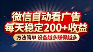 “薅羊毛”新境界！微信自动看广告每天稳定200+收益，方法简单，设备越多赚得越多-泱泱学习社