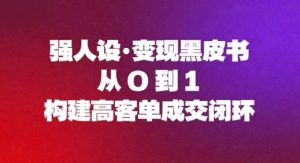 强人设变现黑皮书:从0到1构建高客单成交闭环-泱泱学习社