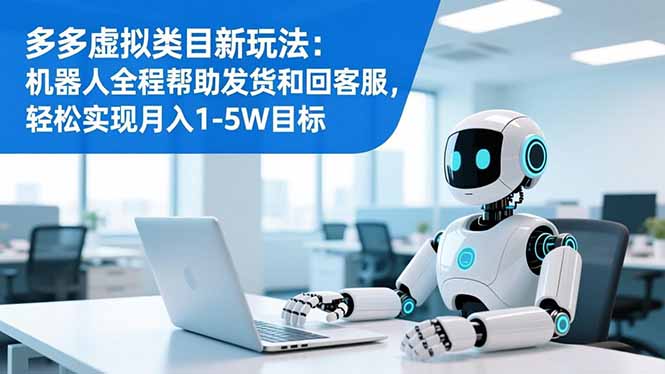 多多虚拟类目新玩法：机器人全程帮助发货和回客服，轻松实现月入1-5W目标-泱泱学习社