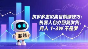 拼多多虚拟类目躺赚技巧：机器人包办回复发货，月入 1-3W 不是梦-泱泱学习社