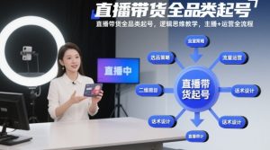 直播带货全品类起号,逻辑思维教学,主播+运营全流程-泱泱学习社