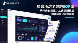 抖音小店全链路SOP课,从开店到投流、从选品到售后,构建标准化运营流程-泱泱学习社