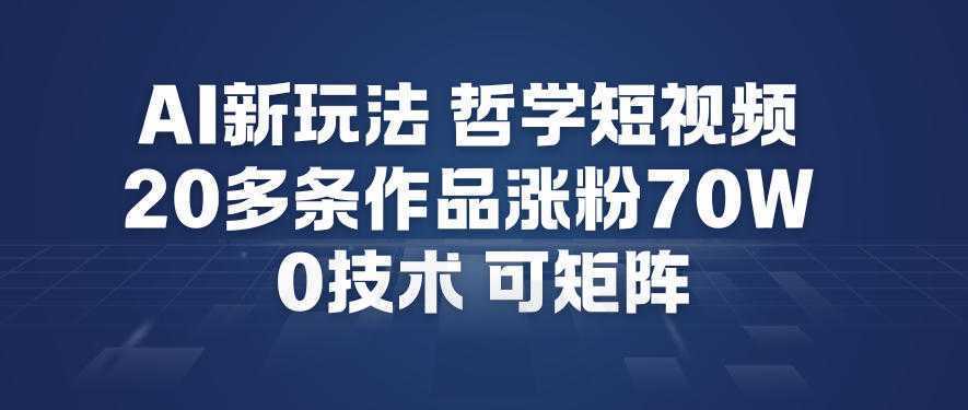 AI新玩法哲学短视频制作教学，20多条作品涨粉70W，0成本赛道，可矩阵-泱泱学习社