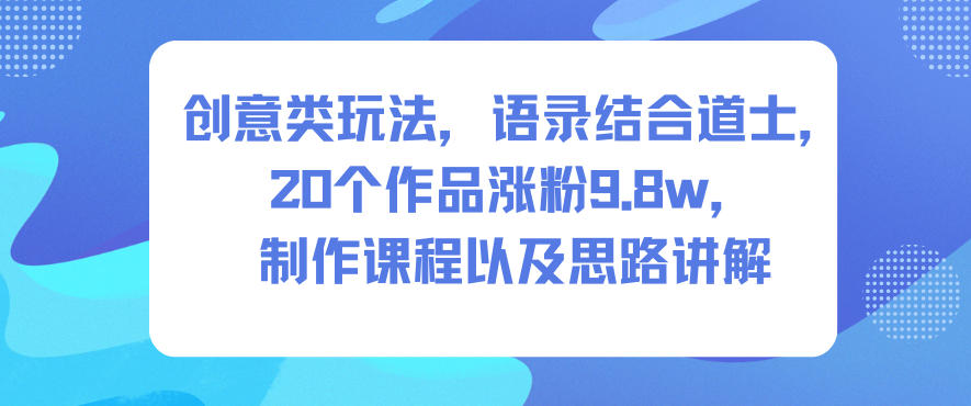 创意类玩法,语录结合道士,20个作品涨粉9.8w,制作课程以及思路讲解-泱泱学习社