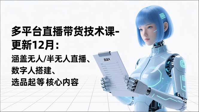 平台直播带货技术课-更新12月：涵盖无人/半无人直播、数字人搭建、选品起号等核心内容-泱泱学习社