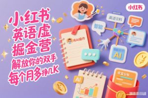 小红书英语虚拟资料掘金营,纯AI操作,解放你的双手,每个月多挣几K-泱泱学习社