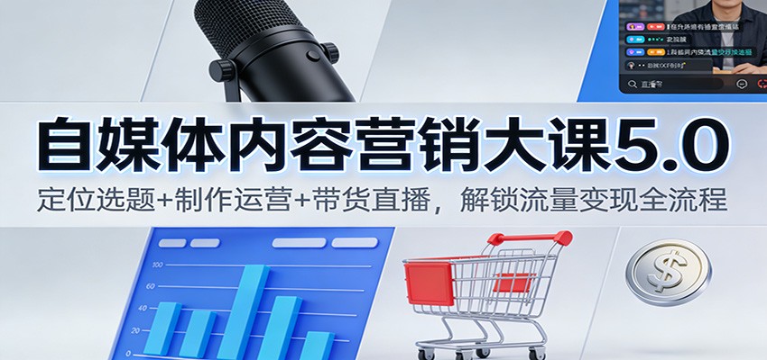 图片[1]-自媒体内容营销大课5.0：定位选题+制作运营+带货直播，解锁流量变现全流程-泱泱学习社