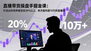 直播带货操盘手掘金课：打造出利润率稳定在20%以上、单月盈利超10万的直播间-泱泱学习社