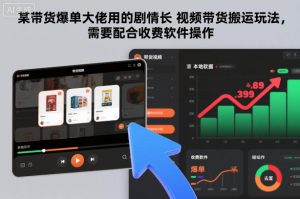 某带货爆单大佬用的剧情长视频带货搬运玩法，需要配合收费软件操作-泱泱学习社