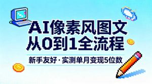 AI像素风图文从0到1全流程，新手友好，实测单月变现5位数-泱泱学习社