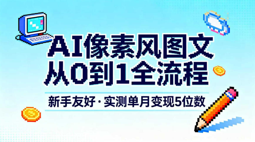 AI像素风图文从0到1全流程,新手友好,实测单月变现5位数-泱泱学习社