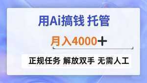 用Ai搞钱，托管，月入4000+， 正规任务 解放双手 无需人工-泱泱学习社