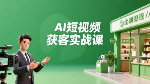 AI短视频获客实战课，数字人创作、实体行业应用、精准引流，30天获取客源月入6万+-泱泱学习社