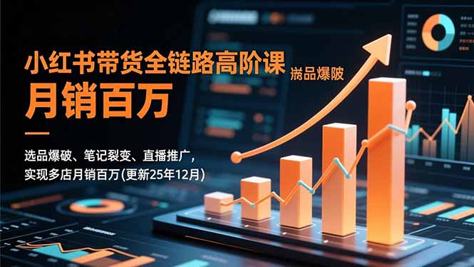 小红书带货全链路高阶课，选品爆破、笔记裂变、直播推广，实现多店月销百万(更新25年12月-泱泱学习社