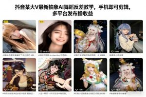 抖音某大V最新抽象AI舞蹈反差教学，手机即可剪辑，多平台发布撸收益-泱泱学习社