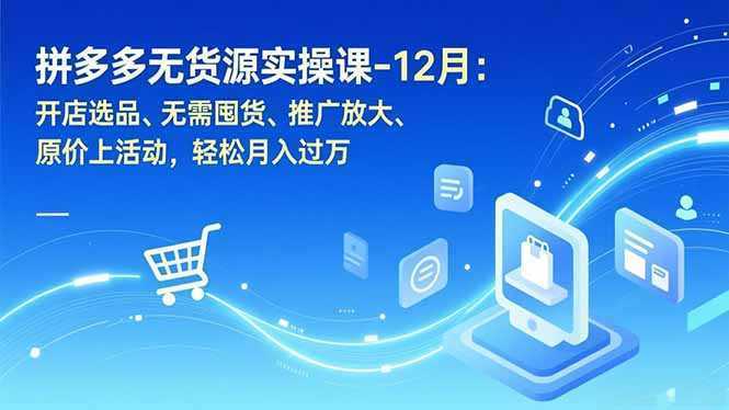 拼多多无货源实操课-12月：开店选品、无需囤货、推广放大、原价上活动，轻松月入过万-泱泱学习社