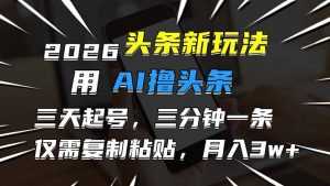 2026最新头条玩法，用AI撸头条，3天必起号，3分钟1条，只需要复制粘贴，简单月入3W+-泱泱学习社