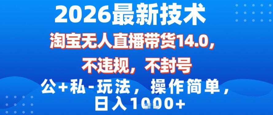 2026最新技术，淘宝无人直播带货14.0，不封号，不违规，公+私玩法，操作简单，日入1k【揭秘】-泱泱学习社