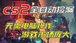 开年王炸CSGO挂机项目，单日捡漏1000+，无需电脑操作，无需进入游戏，支持任何验证-泱泱学习社