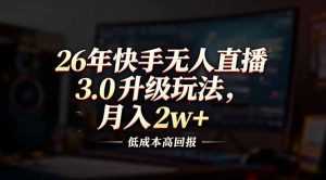 26年快手无人直播3.0升级玩法，低成本高回报，月入2w+-泱泱学习社
