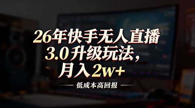 26年快手无人直播3.0升级玩法，低成本高回报，月入2w+-泱泱学习社
